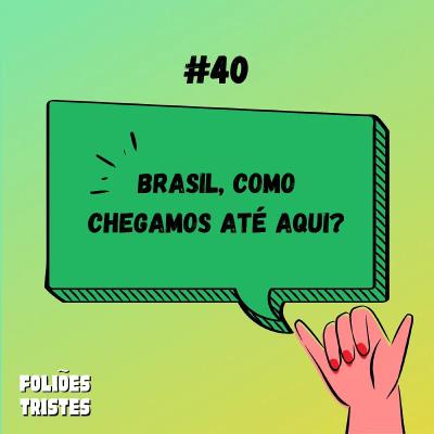 #40 - Brasil, como chegamos até aqui?