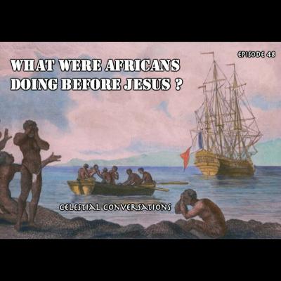 Episode 48: What Were Africans Doing Before Jesus? Episode 48: What Were Africans Doing Before Jesus?