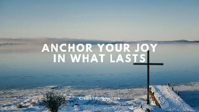 3925 Anchor Your Joy in What Lasts 3925 Anchor Your Joy in What Lasts