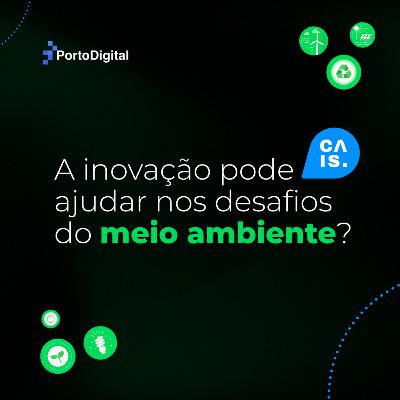 CAIS #42 - A inovação pode ajudar nos desafios do meio ambiente?