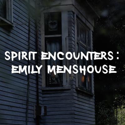 Spirit Encounters: Emily Menshouse Spirit Encounters: Emily Menshouse