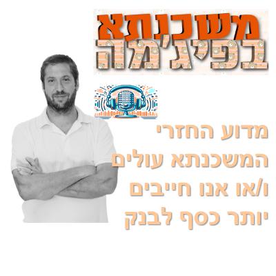 פרק מספר 87 - מדוע החזרי המשכנתא עולים ו/או אנו חייבים יותר כסף לבנק