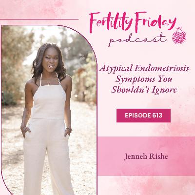 FFP 613 | Atypical Endometriosis Symptoms You Shouldn't Ignore | Jenneh Rishe