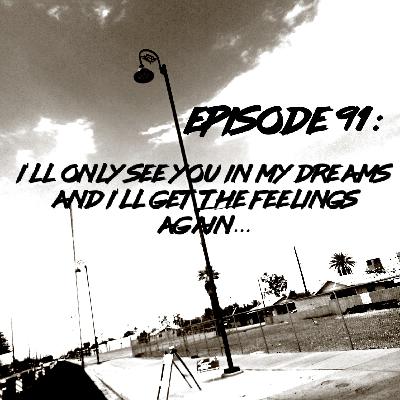 Episode 91: I'll Only See You in my Dreams and I'll Get The Feelings Again... Episode 91: I'll Only See You in my Dreams and I'll Get The Feelings Again...