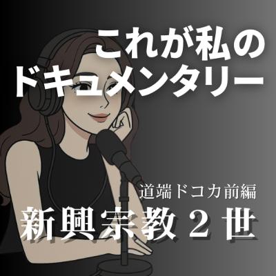 新興宗教２世？自分のドキュメンタリー？【道端ドコカ編】前編