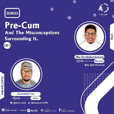 S04E05 - Pre-Cum And The Misconceptions Surrounding It (18+) Ft. Alasa Edelefo Paul