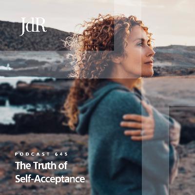 JdR Podcast 645 - The Truth of Self-Acceptance JdR Podcast 645 - The Truth of Self-Acceptance