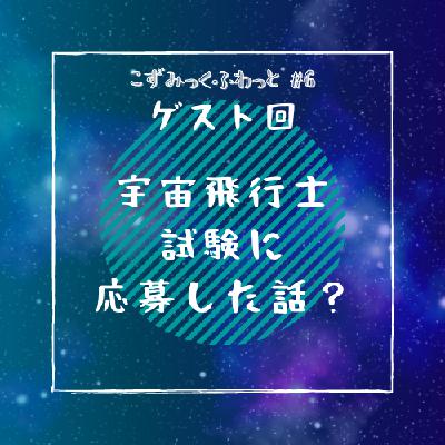 #6 【ゲスト回】宇宙飛行士試験に応募した話？