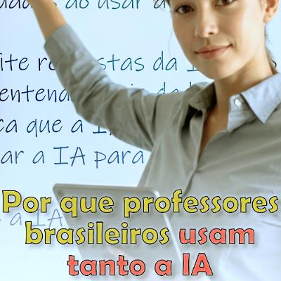 Por que professores brasileiros usam tanto a IA