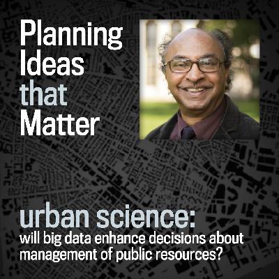 Episode 7 - Planning Ideas that Matter: Urban Science : Bish Sanyal