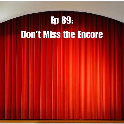 Ep 89: Don't Miss the Encore