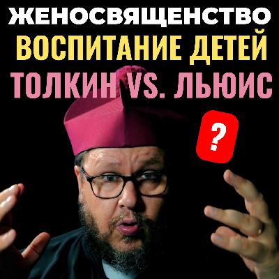 Женское священство? Воспитание детей? Толкин или Льюис? Три вопроса. 92 серия