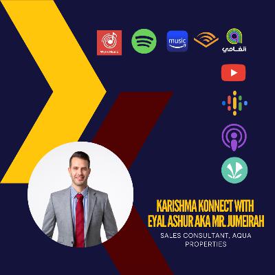 Ep. 143: Karishma Konnect with Eyal Ashur aka Mr. Jumeirah, Sales Consultant, AQUA Properties