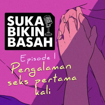 Ep. 01 - Pengalaman Seks Pertama Kali