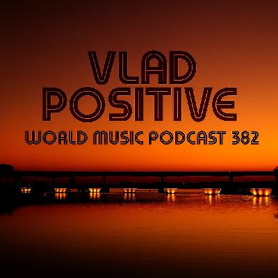 Vlad Positive -World Music Podcast 382 [Weekly Podcast]