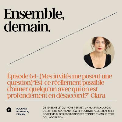 64 - (Je réponds à mes invités) "Est-ce réellement possible d'aimer quelqu'un avec qui on est profondément en désaccord?"Clara