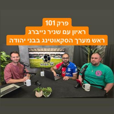 פרק 101 - ראיון עם שניר נייברג, ראש מערך הסקאוטינג בבני יהודה