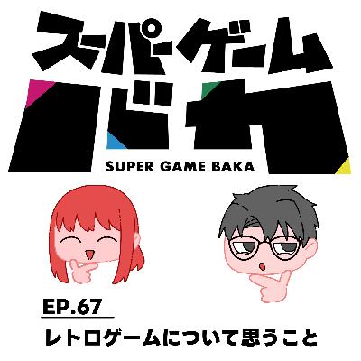 EP.67 | レトロゲームについて思うこと