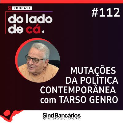 MUTAÇÕES DA POLÍTICA CONTEMPORÂNEA COM TARSO GENRO | DO LADO DE CÁ #112