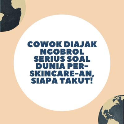 Cowok Diajak Ngobrol Serius Soal Dunia Per-Skincare-an, Siapa Takut! Bareng Dita dan Inggrid
