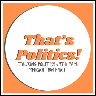 Talking Politics with Sam: Immigration Part I
