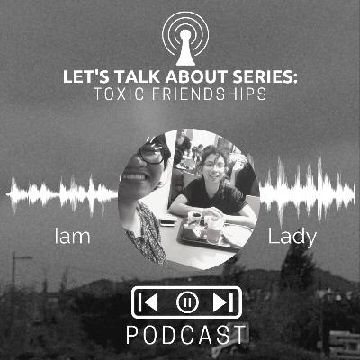 Let's Talk About Series: Toxic Friendships