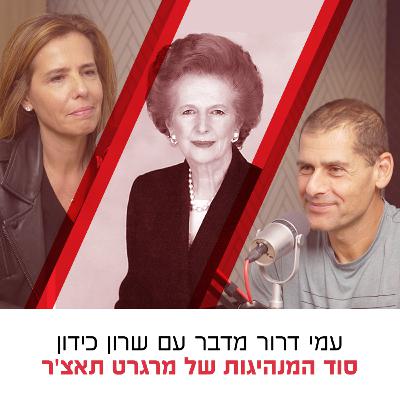 סוד המנהיגות של מרגרט תאצ'ר | עם שרון כידון ועמי דרור
