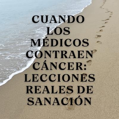 Cuando los Médicos Contraen Cáncer: Lecciones Reales de Sanación Cuando los Médicos Contraen Cáncer: Lecciones Reales de Sanación