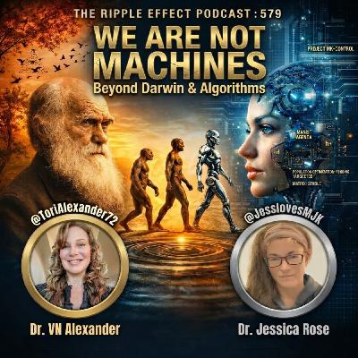 Episode 579: The Ripple Effect Podcast (Dr. Alexander & Dr. Rose | WE ARE NOT MACHINES: Beyond Darwin & Algorithms)