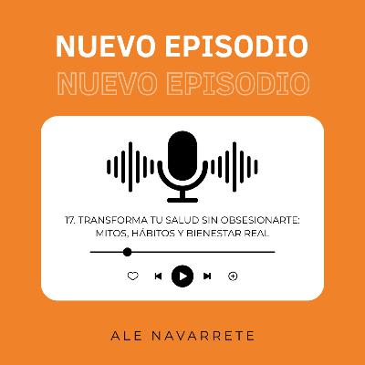 17. Transforma tu salud sin obsesionarte: mitos, hábitos y bienestar real | Ale Navarrete 17. Transforma tu salud sin obsesionarte: mitos, hábitos y bienestar real | Ale Navarrete
