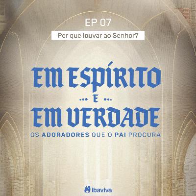 #07 Por que louvar ao Senhor?