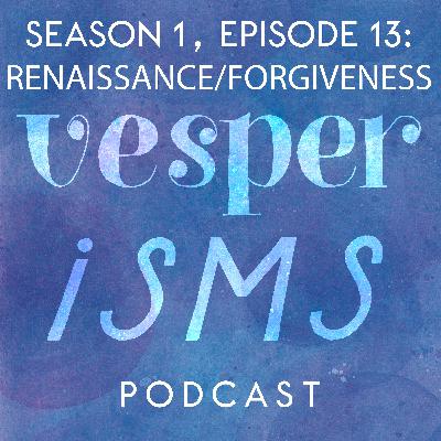 Vesperisms S1E13: Renaissance & Forgiveness