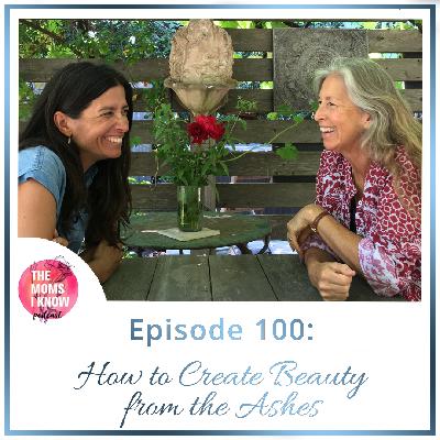 How to Create Beauty from the Ashes | Episode 100 How to Create Beauty from the Ashes | Episode 100
