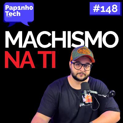MACHISMO NA TI - Papinho Tech #148
