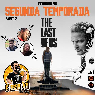 É Isso Aí! #48 - The Last Of Us: Segunda Temporada (Parte 2)