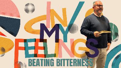 In My Feelings: Beating Bitterness In My Feelings: Beating Bitterness
