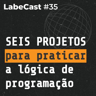 Seis projetos de programação para praticar a lógica de programação - LabeCast #35