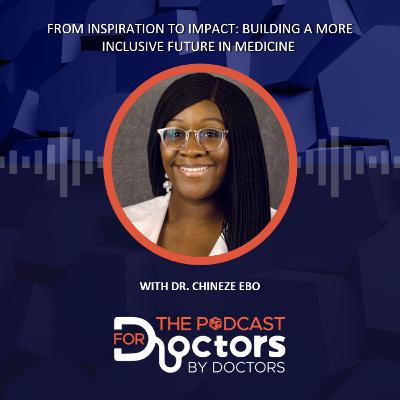 Chineze Ebo, MD – From Inspiration to Impact: Building a More Inclusive Future in Medicine