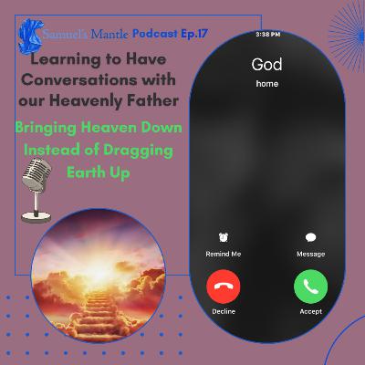 17 Learning to Have Conversations with our Heavenly Father - Bringing Heaven Down Instead of dragging earth up