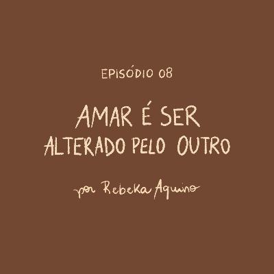 EP08 | Amar é ser alterado pelo outro