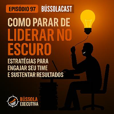 Episódio 97- Como parar de liderar no escuro: Estratégias para engajar seu time e sustentar resultados Episódio 97- Como parar de liderar no escuro: Estratégias para engajar seu time e sustentar resultados