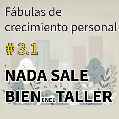 3.1 Nada sale bien en el taller / Queja, impermanencia, Ego / Fábulas de Crecimiento Personal