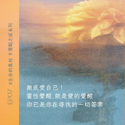 EP07 學會徹底愛自己！靈性覺醒，就是愛的覺醒｜你已是你在尋找的一切答案