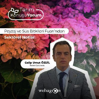 Tarım KonuşuYorum | Tarım Gazetecisi Galip Umut Özdil | Peyzaj ve Süs Bitkileri Fuarı’ndan Sektörel Notlar