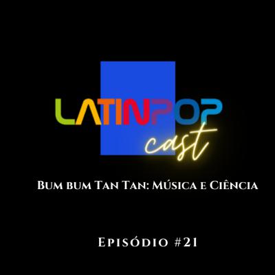 LatinPopCast #21: Bum Bum Tan Tan - Música e Ciência