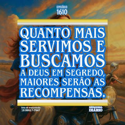 Quanto mais servimos e buscamos a Deus em segredo, maiores serão as recompensas.