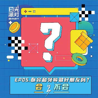 EP05：你会和领导做好朋友吗？