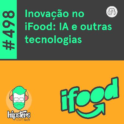 Inovação no iFood: IA e outras tecnologias – Hipsters Ponto Tech #498