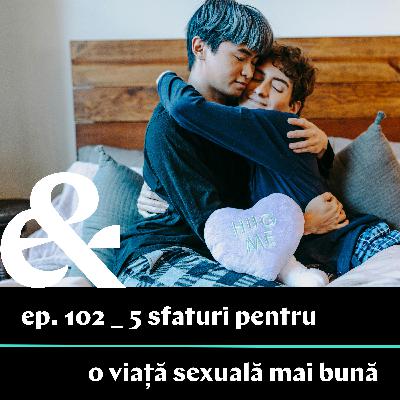 Ep. 102 – 5 sfaturi pentru o viață sexuală mai bună