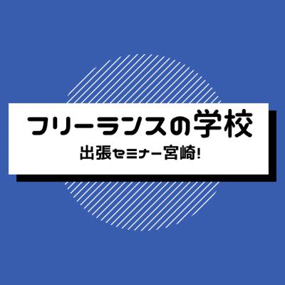 フリーランスの学校　出張セミナー　宮崎！